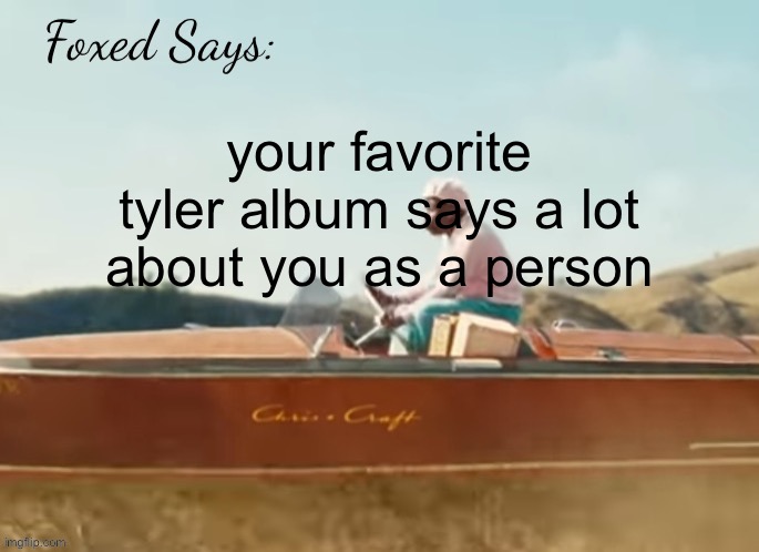 Foxed CMIYGL temp | your favorite tyler album says a lot about you as a person | image tagged in foxed cmiygl temp | made w/ Imgflip meme maker