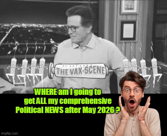 The View ? | WHERE am I going to get ALL my comprehensive Political NEWS after May 2026 ? | image tagged in colbert news meme | made w/ Imgflip meme maker