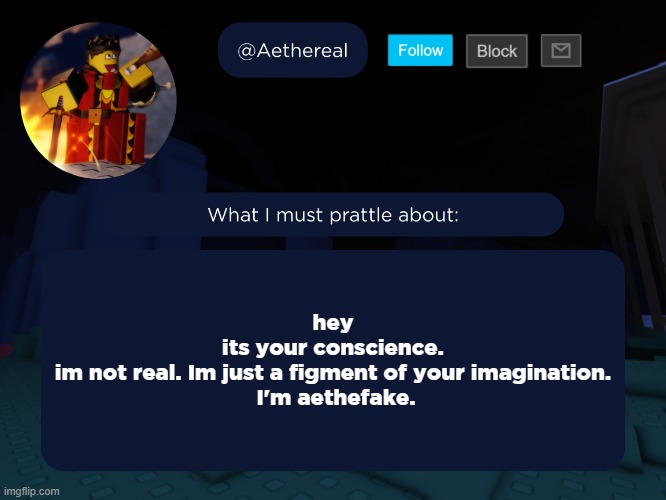 aethereal's forsaken template | hey 
its your conscience. 
im not real. Im just a figment of your imagination. 
I'm aethefake. | image tagged in aethereal's forsaken template | made w/ Imgflip meme maker