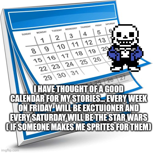 Calendar | I HAVE THOUGHT OF A GOOD CALENDAR FOR MY STORIES... EVERY WEEK ON FRIDAY  WILL BE EXCTUIONER AND EVERY SATURDAY WILL BE THE STAR WARS ( IF SOMEONE MAKES ME SPRITES FOR THEM) | image tagged in calendar | made w/ Imgflip meme maker