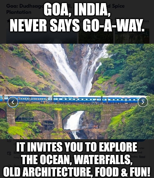 GOA, INDIA, NEVER SAYS GO-A-WAY. IT INVITES YOU TO EXPLORE THE OCEAN, WATERFALLS, OLD ARCHITECTURE, FOOD & FUN! | made w/ Imgflip meme maker