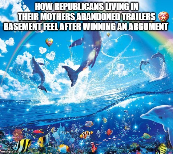 How it feels to x | HOW REPUBLICANS LIVING IN THEIR MOTHERS ABANDONED TRAILERS BASEMENT FEEL AFTER WINNING AN ARGUMENT | image tagged in how it feels to x | made w/ Imgflip meme maker