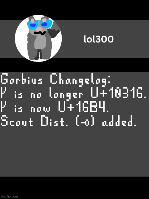 lol300 announcement template but straight to the point | Gorbius Changelog:
ᚴ is no longer U+10316.
ᚴ is now U+16B4.
Scout Dist. () added. | image tagged in lol300 announcement template but straight to the point | made w/ Imgflip meme maker
