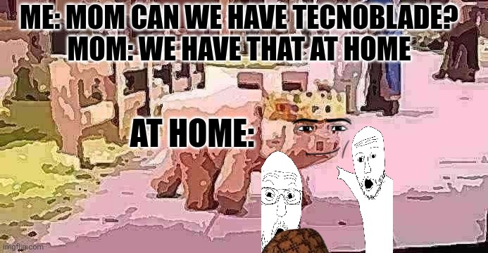 technoblade cameo "a Minecraft movie" | ME: MOM CAN WE HAVE TECNOBLADE?
MOM: WE HAVE THAT AT HOME; AT HOME: | image tagged in technoblade cameo a minecraft movie | made w/ Imgflip meme maker