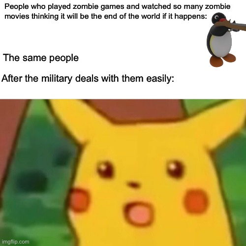 The military irl will shred any zombie | People who played zombie games and watched so many zombie movies thinking it will be the end of the world if it happens:; The same people; After the military deals with them easily: | image tagged in memes,surprised pikachu,zombies | made w/ Imgflip meme maker