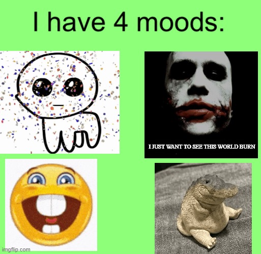 I have 4 moods | ▇▇▇▇▇▇▇; I JUST WANT TO SEE THIS WORLD BURN | image tagged in i have 4 moods | made w/ Imgflip meme maker