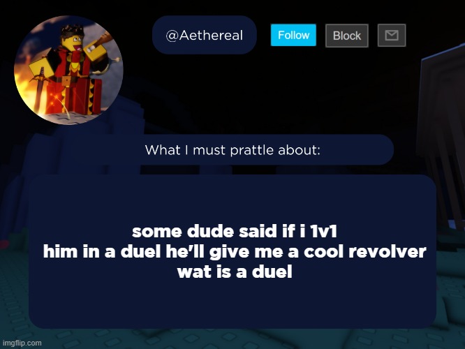 aethereal's forsaken template | some dude said if i 1v1 him in a duel he'll give me a cool revolver
wat is a duel | image tagged in aethereal's forsaken template | made w/ Imgflip meme maker