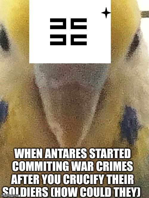 WHEN ANTARES STARTED COMMITING WAR CRIMES AFTER YOU CRUCIFY THEIR SOLDIERS (HOW COULD THEY) | made w/ Imgflip meme maker