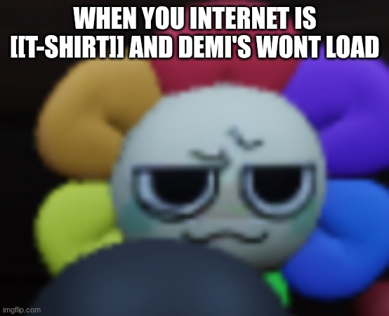 Dandy 5 | WHEN YOU INTERNET IS [[T-SHIRT]] AND DEMI'S WONT LOAD | image tagged in dandy 5,le papyrus de topic | made w/ Imgflip meme maker