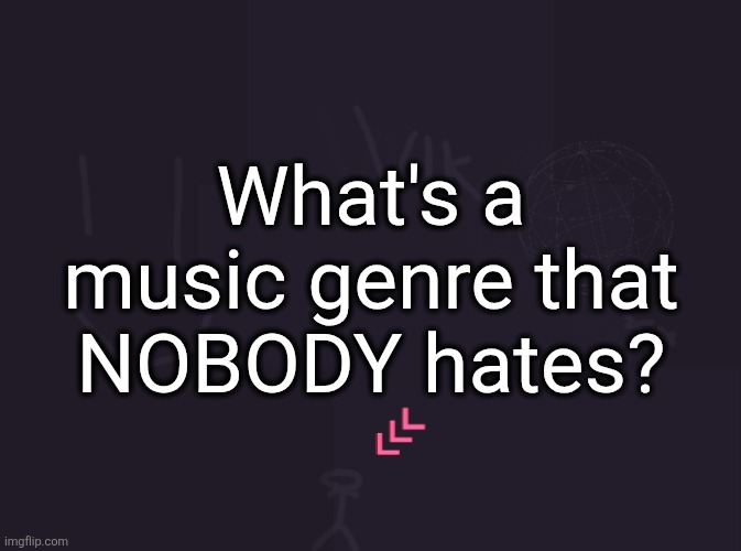 I think it's R&B | What's a music genre that NOBODY hates? | image tagged in vik's image | made w/ Imgflip meme maker