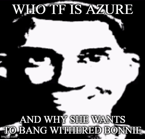 gonna fuck it the chicken,let′s do this | WHO TF IS AZURE; AND WHY SHE WANTS TO BANG WITHERED BONNIE | image tagged in gonna fuck it the chicken let s do this | made w/ Imgflip meme maker