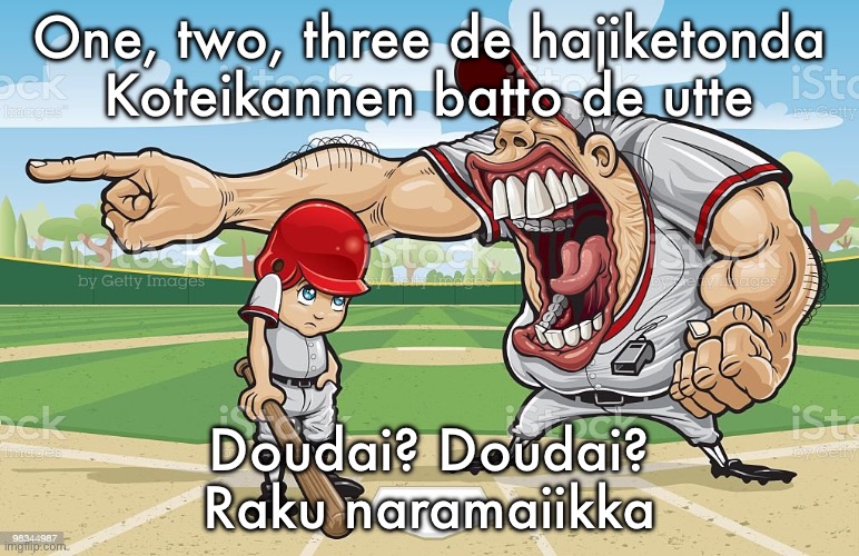 Baseball coach yelling at kid | One, two, three de hajiketonda
Koteikannen batto de utte; Doudai? Doudai?
Raku naramaiikka | image tagged in baseball coach yelling at kid | made w/ Imgflip meme maker