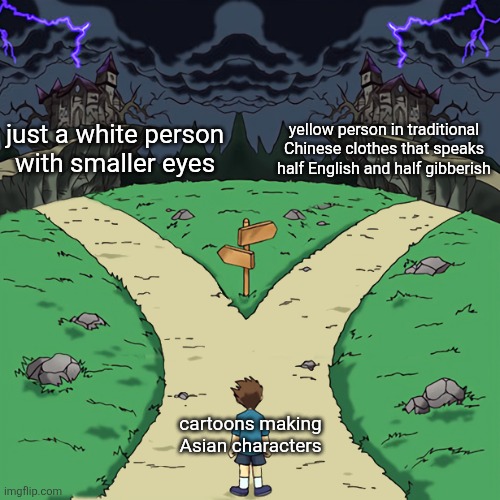 Two paths | just a white person
with smaller eyes; yellow person in traditional Chinese clothes that speaks half English and half gibberish; cartoons making Asian characters | image tagged in two paths | made w/ Imgflip meme maker