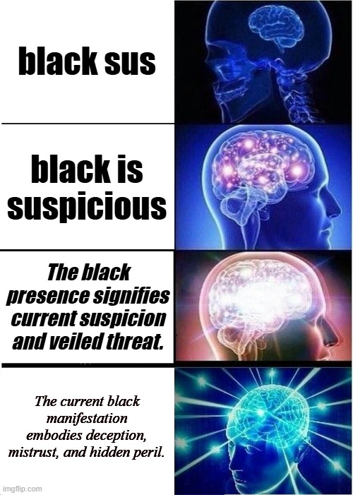 Expanding Brain | black sus; black is suspicious; The black presence signifies current suspicion and veiled threat. The current black manifestation embodies deception, mistrust, and hidden peril. | image tagged in memes,expanding brain | made w/ Imgflip meme maker
