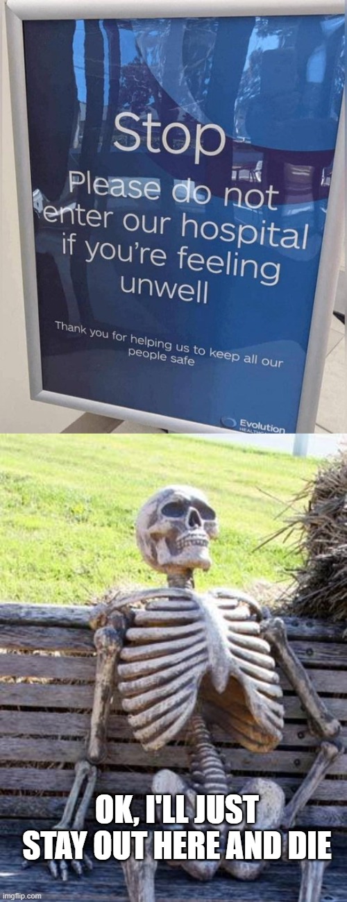 Don't Enter Sick | OK, I'LL JUST STAY OUT HERE AND DIE | image tagged in memes,waiting skeleton | made w/ Imgflip meme maker