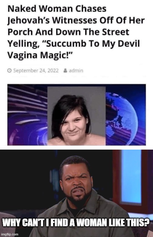 Vagina Magic | WHY CAN'T I FIND A WOMAN LIKE THIS? | image tagged in really ice cube | made w/ Imgflip meme maker