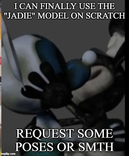 (REUPLOAD) | I CAN FINALLY USE THE "JADIE" MODEL ON SCRATCH; REQUEST SOME POSES OR SMTH | image tagged in fex | made w/ Imgflip meme maker