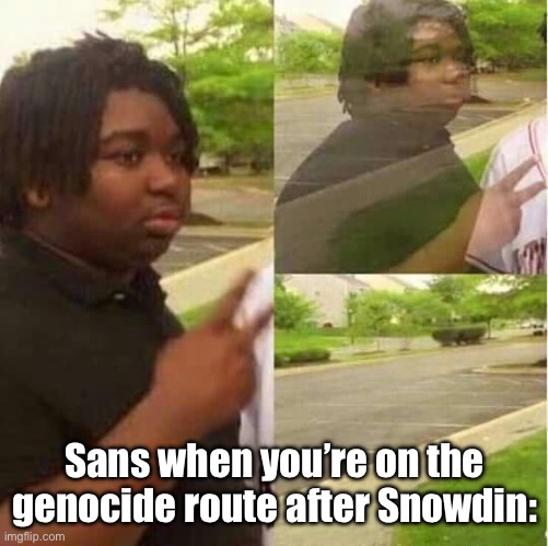 =] | Sans when you’re on the genocide route after Snowdin: | image tagged in disappearing | made w/ Imgflip meme maker