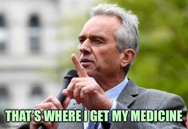 Robert F Kennedy Jr. | THAT’S WHERE I GET MY MEDICINE | image tagged in robert f kennedy jr | made w/ Imgflip meme maker