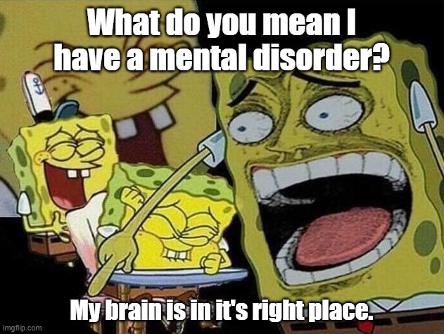 Dad joke (tried to). | What do you mean I have a mental disorder? My brain is in it's right place. | image tagged in spongebob laughing hysterically | made w/ Imgflip meme maker