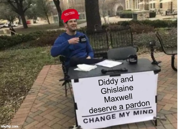 Trump and Epstein BFF | Diddy and Ghislaine Maxwell deserve a pardon | image tagged in change my mind maga version | made w/ Imgflip meme maker
