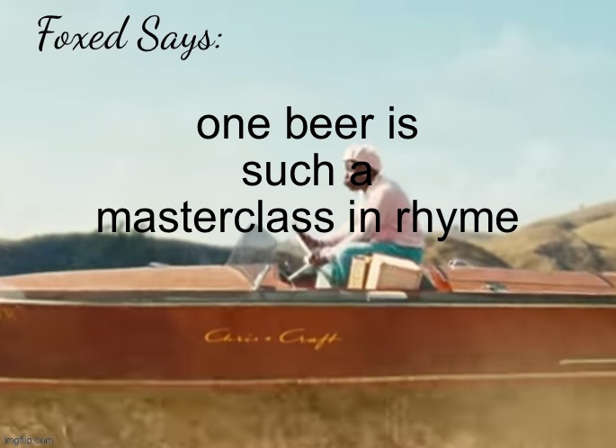 Foxed CMIYGL temp | one beer is such a masterclass in rhyme | image tagged in foxed cmiygl temp | made w/ Imgflip meme maker