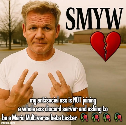 SMYW | my antisocial ass is NOT joining a whole ass discord server and asking to be a Mario Multiverse beta tester 🥀🥀🥀🥀 | image tagged in smyw | made w/ Imgflip meme maker