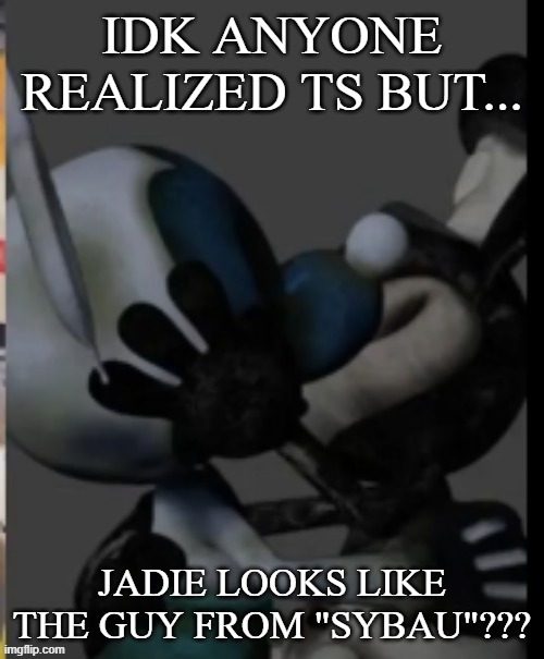 Fex | IDK ANYONE REALIZED TS BUT... JADIE LOOKS LIKE THE GUY FROM "SYBAU"??? | image tagged in fex | made w/ Imgflip meme maker