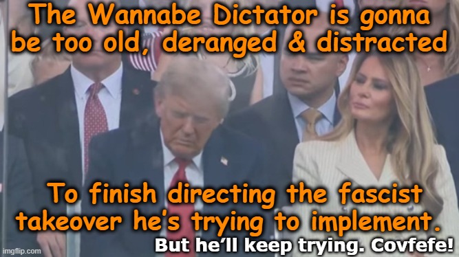 Aging Incompetent Autocrat | The Wannabe Dictator is gonna be too old, deranged & distracted; To finish directing the fascist takeover he’s trying to implement. But he’ll keep trying. Covfefe! | image tagged in maga,nevertrump,fascism,donald trump is an idiot,trump is a moron,donald trump you're fired | made w/ Imgflip meme maker
