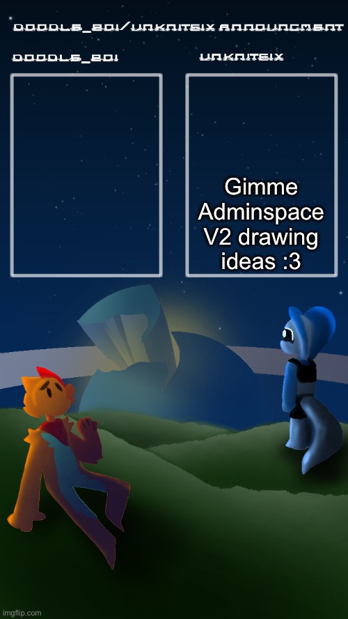 doodleboi/unknitsix announcement temp | Gimme Adminspace V2 drawing ideas :3 | image tagged in doodleboi/unknitsix announcement temp | made w/ Imgflip meme maker
