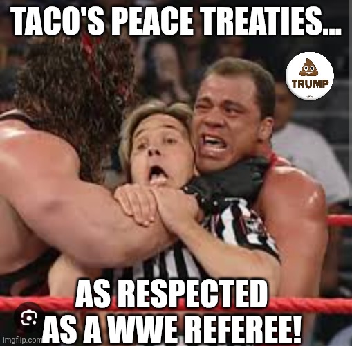 Peace treaties | TACO'S PEACE TREATIES... AS RESPECTED AS A WWE REFEREE! | image tagged in donald trump,trump,conservative,maga,trump sucks,trump supporter | made w/ Imgflip meme maker