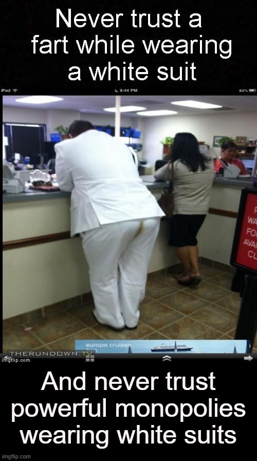 Ponderings on Trust...what is hidden will be revealed especially when its clothed in white apparel | And never trust powerful monopolies wearing white suits | made w/ Imgflip meme maker