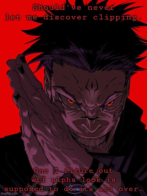 Freaky Sukuna | Should've never let me discover clipping. One I figure out wtf alpha lock is supposed to do its all over. | image tagged in freaky sukuna | made w/ Imgflip meme maker
