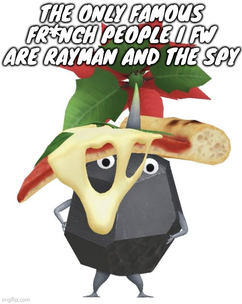 Pizza rock pikmin | THE ONLY FAMOUS FR*NCH PEOPLE I FW ARE RAYMAN AND THE SPY | image tagged in pizza rock pikmin | made w/ Imgflip meme maker