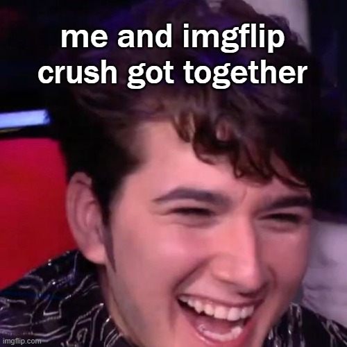 gjon laughing | me and imgflip crush got together | image tagged in gjon laughing | made w/ Imgflip meme maker