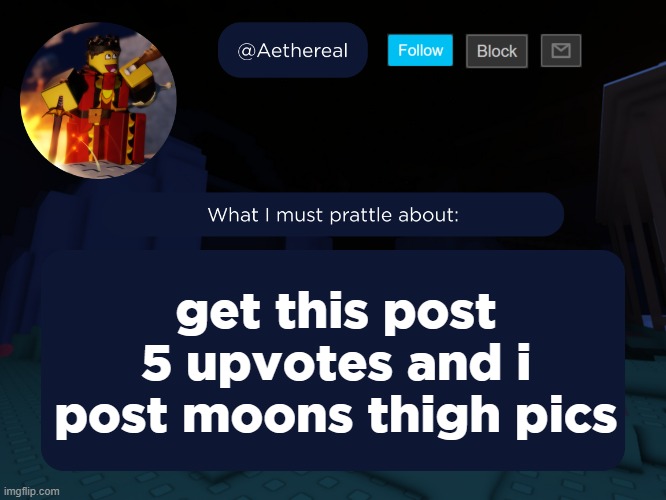 aethereal's forsaken template | get this post 5 upvotes and i post moons thigh pics | image tagged in aethereal's forsaken template | made w/ Imgflip meme maker
