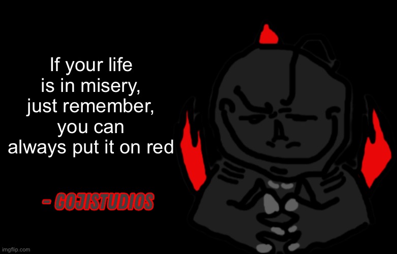 Gojistudios Quote | If your life is in misery, just remember, you can always put it on red | image tagged in gojistudios quote | made w/ Imgflip meme maker