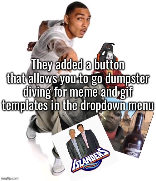 Hell yeah, now these were the UI changes I didn’t pay for | They added a button that allows you to go dumpster diving for meme and gif templates in the dropdown menu | made w/ Imgflip meme maker