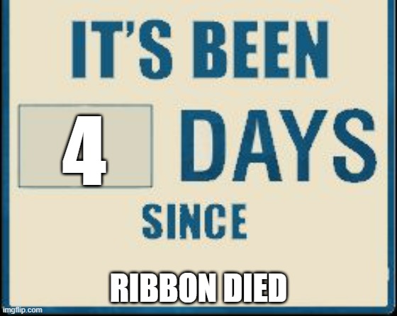 4 RIBBON DIED | image tagged in its been 0 days | made w/ Imgflip meme maker
