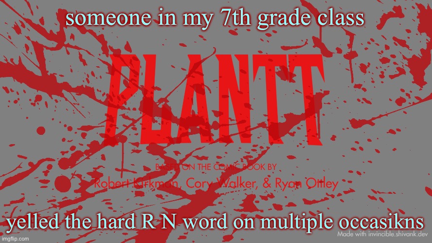 plantt title card CH3Z | someone in my 7th grade class; yelled the hard R N word on multiple occasions | image tagged in plantt title card ch3z | made w/ Imgflip meme maker