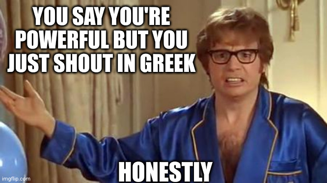 Austin Powers Honestly Meme | YOU SAY YOU'RE POWERFUL BUT YOU JUST SHOUT IN GREEK HONESTLY | image tagged in memes,austin powers honestly | made w/ Imgflip meme maker