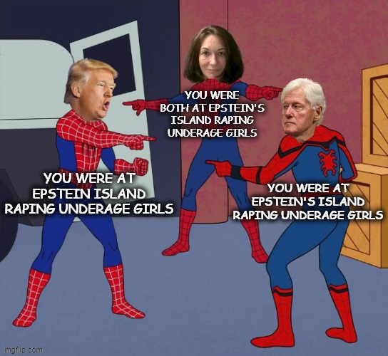 Epstein Subpoenas | YOU WERE BOTH AT EPSTEIN'S ISLAND RAPING UNDERAGE GIRLS; YOU WERE AT EPSTEIN ISLAND RAPING UNDERAGE GIRLS; YOU WERE AT EPSTEIN'S ISLAND RAPING UNDERAGE GIRLS | image tagged in spider man triple,trump,bill clinton,ghislaine maxwell,jeffrey epstein,hunger games | made w/ Imgflip meme maker