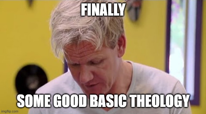 FINALLY SOME GOOD FOOD | FINALLY; SOME GOOD BASIC THEOLOGY | image tagged in finally some good food | made w/ Imgflip meme maker