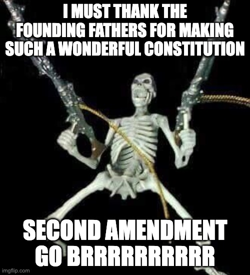 i love the second amendment | I MUST THANK THE FOUNDING FATHERS FOR MAKING SUCH A WONDERFUL CONSTITUTION; SECOND AMENDMENT GO BRRRRRRRRRR | image tagged in skeleton with guns meme | made w/ Imgflip meme maker