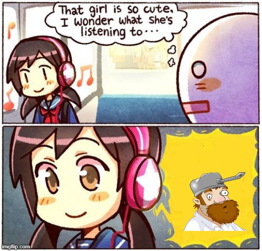 That Girl Is So Cute, I Wonder What She’s Listening To… | image tagged in that girl is so cute i wonder what she s listening to | made w/ Imgflip meme maker
