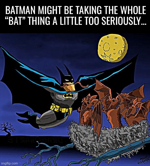 Just a little… | BATMAN MIGHT BE TAKING THE WHOLE “BAT” THING A LITTLE TOO SERIOUSLY… | image tagged in batman,baby bats,feeding time,nest | made w/ Imgflip meme maker