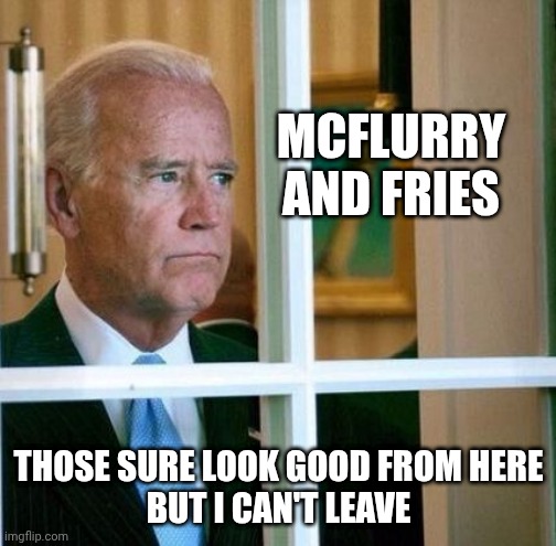 Sad Joe Biden | MCFLURRY AND FRIES THOSE SURE LOOK GOOD FROM HERE
BUT I CAN'T LEAVE | image tagged in sad joe biden | made w/ Imgflip meme maker