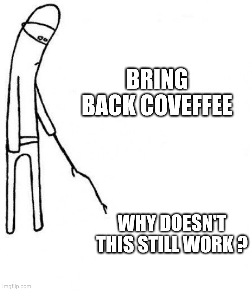 c'mon do something | BRING BACK COVEFFEE WHY DOESN'T THIS STILL WORK ? | image tagged in c'mon do something | made w/ Imgflip meme maker