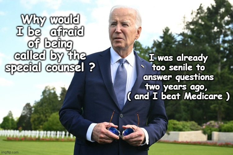 Well-meaning, elderly man with a poor memory | I was already too senile to answer questions two years ago, 
( and I beat Medicare ); Why would I be  afraid of being called by the special counsel ? | image tagged in senile biden special counsel meme | made w/ Imgflip meme maker