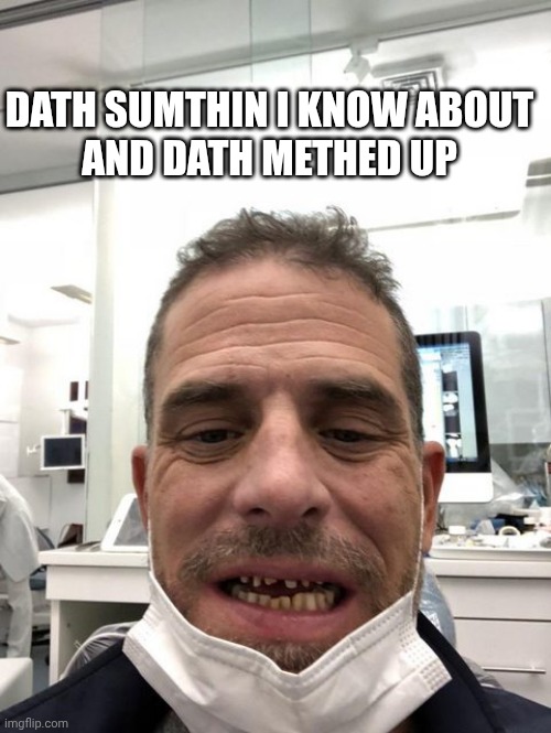 Hunter Biden Teeth | DATH SUMTHIN I KNOW ABOUT
AND DATH METHED UP | image tagged in hunter biden teeth | made w/ Imgflip meme maker